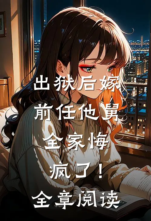 出狱后嫁前任他舅,全家悔疯了!全章阅读
